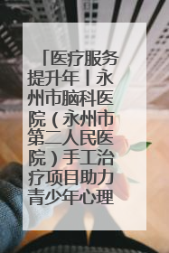医疗服务提升年丨永州市脑科医院（永州市第二人民医院）手工治疗项目助力青少年心理健康重建