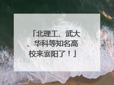 北理工、武大、华科等知名高校来襄阳了！
