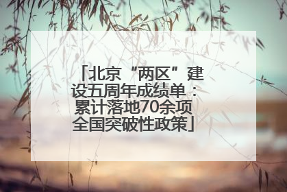 北京“两区”建设五周年成绩单：累计落地70余项全国突破性政策