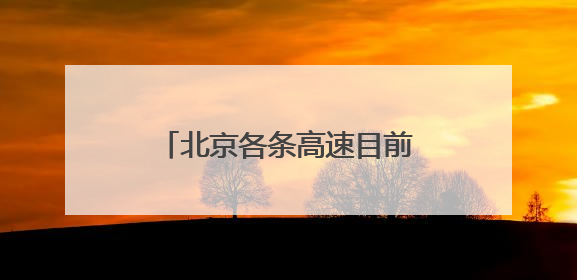 北京各条高速目前通行正常，首发养护已加强雨中巡视