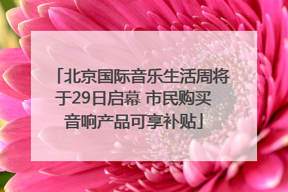 北京国际音乐生活周将于29日启幕 市民购买音响产品可享补贴