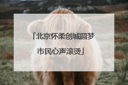 北京怀柔创城圆梦 市民心声滚烫