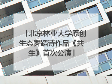 北京林业大学原创生态舞蹈诗作品《共生》首次公演
