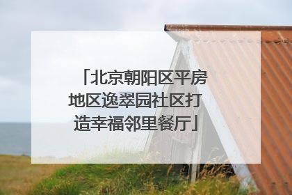 北京朝阳区平房地区逸翠园社区打造幸福邻里餐厅