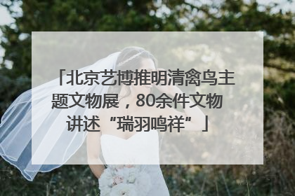 北京艺博推明清禽鸟主题文物展，80余件文物讲述“瑞羽鸣祥”