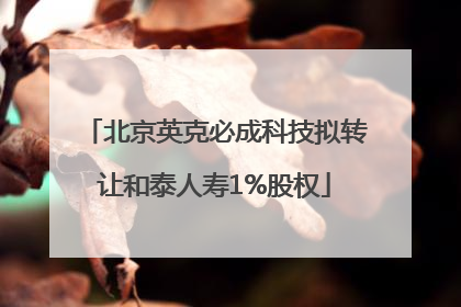 北京英克必成科技拟转让和泰人寿1%股权