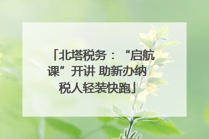北塔税务：“启航课”开讲 助新办纳税人轻装快跑