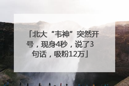 北大“韦神”突然开号，现身4秒，说了3句话，吸粉12万