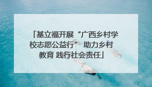 基立福开展“广西乡村学校志愿公益行” 助力乡村教育 践行社会责任