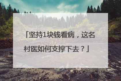坚持1块钱看病，这名村医如何支撑下去？