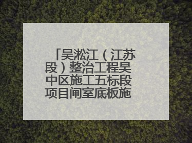 吴淞江（江苏段）整治工程吴中区施工五标段项目闸室底板施工浇筑完成