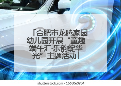 合肥市龙腾家园幼儿园开展“童趣端午汇·乐韵绽华光”主题活动