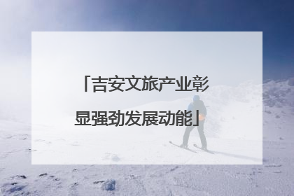 吉安文旅产业彰显强劲发展动能