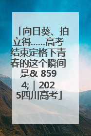 向日葵、拍立得……高考结束定格下青春的这个瞬间是& 8594;｜2025四川高考