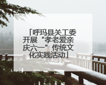 呼玛县关工委开展“孝老爱亲庆六一”传统文化实践活动