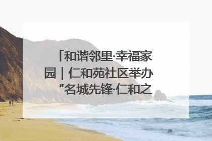 和谐邻里·幸福家园｜仁和苑社区举办“名城先锋·仁和之家”文明实践活动