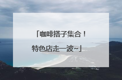 咖啡搭子集合！特色店走一波~