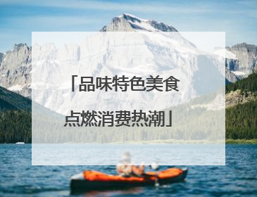 品味特色美食 点燃消费热潮