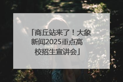 商丘站来了！大象新闻2025重点高校招生宣讲会