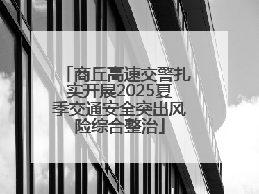 商丘高速交警扎实开展2025夏季交通安全突出风险综合整治