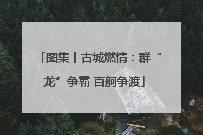 图集丨古城燃情：群“龙”争霸 百舸争渡