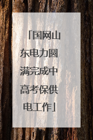 国网山东电力圆满完成中高考保供电工作