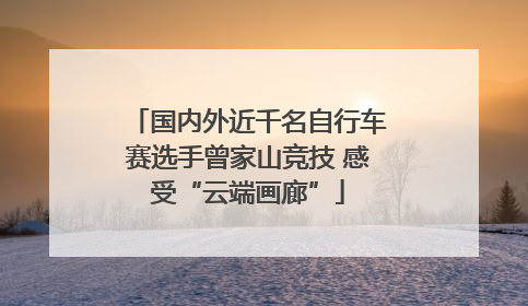 国内外近千名自行车赛选手曾家山竞技 感受“云端画廊”