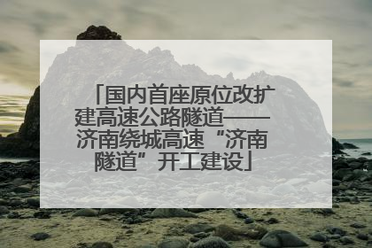 国内首座原位改扩建高速公路隧道——济南绕城高速“济南隧道”开工建设