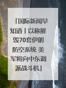 国际新闻早知道丨以称摧毁70套伊朗防空系统 美军将向中东调派战斗机