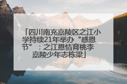 四川南充嘉陵区之江小学持续21年举办“感恩节”：之江恩情育桃李 嘉陵少年志栋梁