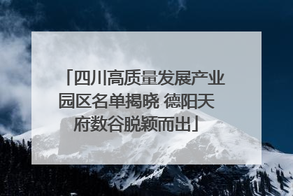 四川高质量发展产业园区名单揭晓 德阳天府数谷脱颖而出