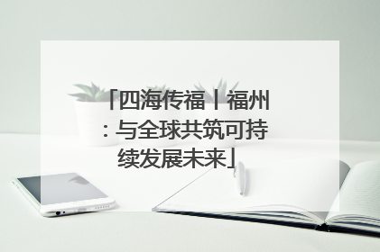四海传福丨福州：与全球共筑可持续发展未来