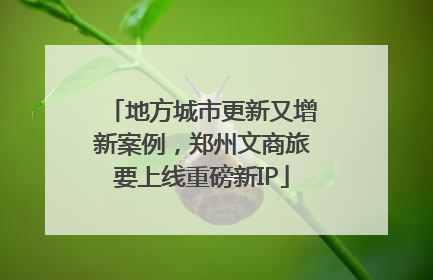 地方城市更新又增新案例，郑州文商旅要上线重磅新IP