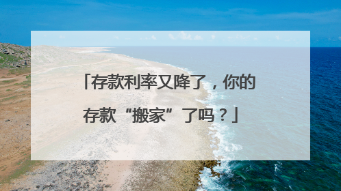 存款利率又降了，你的存款“搬家”了吗？