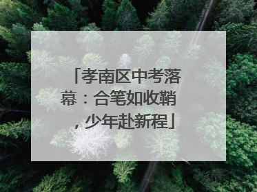 孝南区中考落幕：合笔如收鞘，少年赴新程