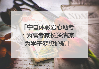 宁夏体彩爱心助考：为高考家长送清凉 为学子梦想护航