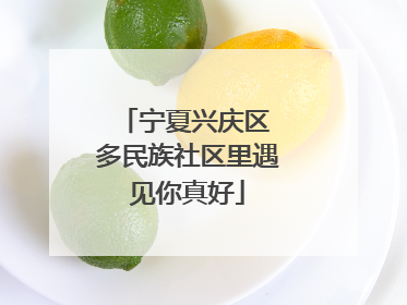 宁夏兴庆区 多民族社区里遇见你真好
