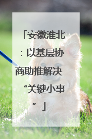 安徽淮北：以基层协商助推解决“关键小事”