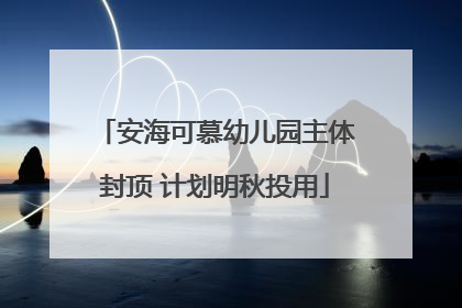 安海可慕幼儿园主体封顶 计划明秋投用