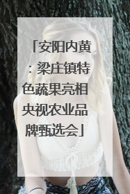 安阳内黄：梁庄镇特色蔬果亮相央视农业品牌甄选会