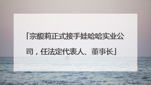 宗馥莉正式接手娃哈哈实业公司，任法定代表人、董事长
