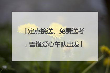 定点接送、免费送考，雷锋爱心车队出发