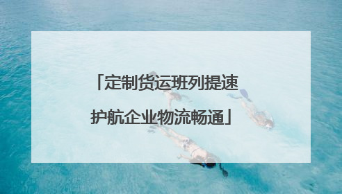 定制货运班列提速 护航企业物流畅通
