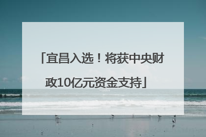 宜昌入选！将获中央财政10亿元资金支持