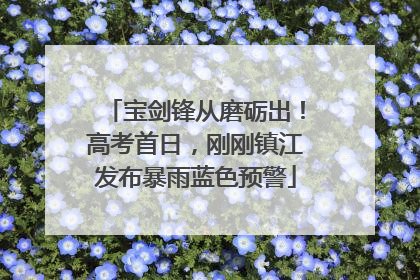 宝剑锋从磨砺出！高考首日，刚刚镇江发布暴雨蓝色预警