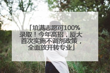 填满志愿可100%录取！今年高招，厦大首次实施不调剂政策，全面放开转专业