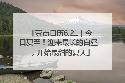 壹点日历6.21｜今日夏至！迎来最长的白昼，开始最甜的夏天