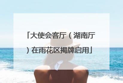 大使会客厅（湖南厅）在雨花区揭牌启用