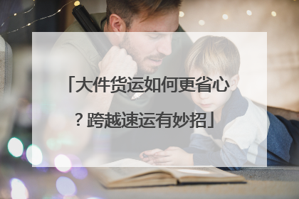 大件货运如何更省心？跨越速运有妙招