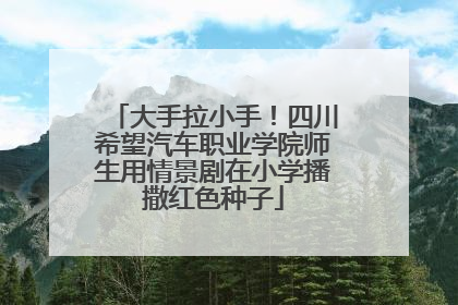 大手拉小手！四川希望汽车职业学院师生用情景剧在小学播撒红色种子